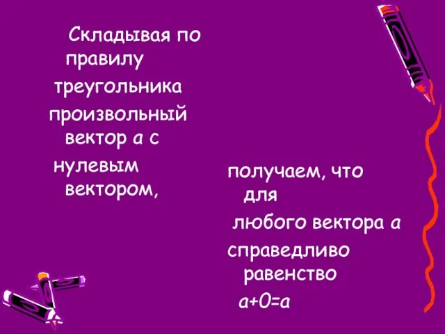 Складывая по правилу треугольника произвольный вектор а с нулевым вектором, получаем, что