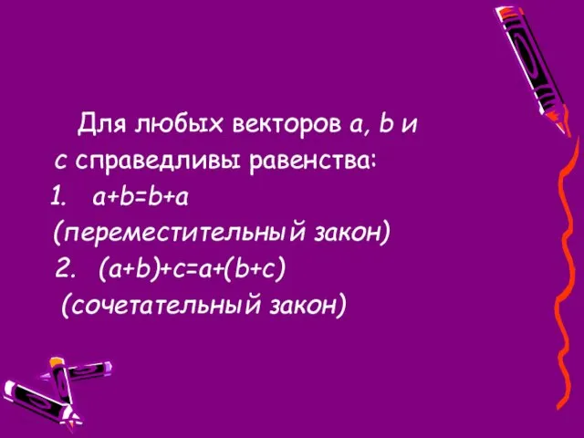 Для любых векторов а, b и с справедливы равенства: а+b=b+a (переместительный закон) 2. (a+b)+c=a+(b+c) (сочетательный закон)