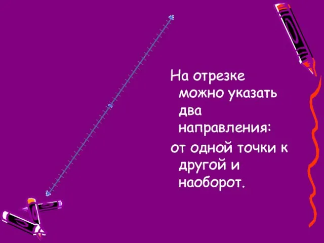 На отрезке можно указать два направления: от одной точки к другой и наоборот.