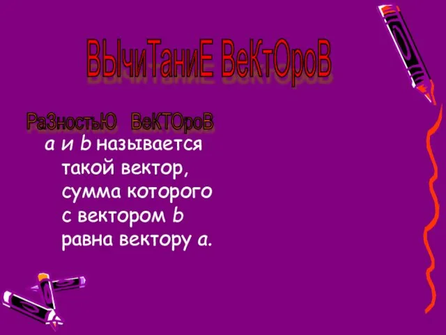 а и b называется такой вектор, сумма которого с вектором b равна