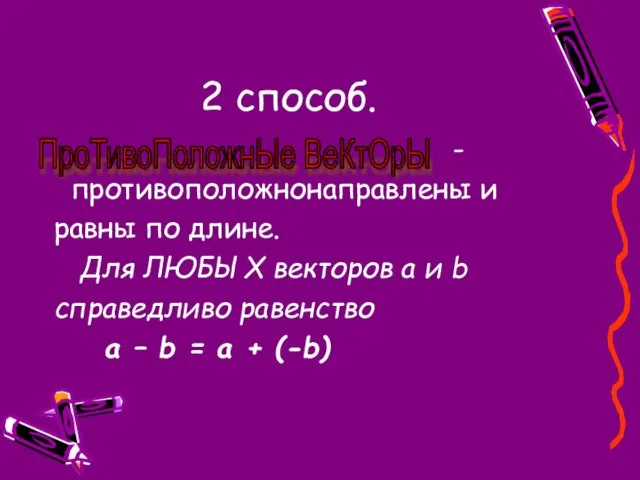 2 способ. - противоположнонаправлены и равны по длине. Для ЛЮБЫХ векторов а