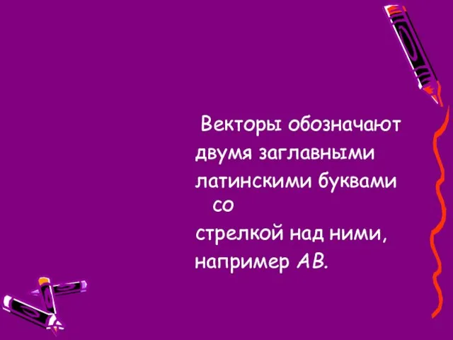 Векторы обозначают двумя заглавными латинскими буквами со стрелкой над ними, например АВ.