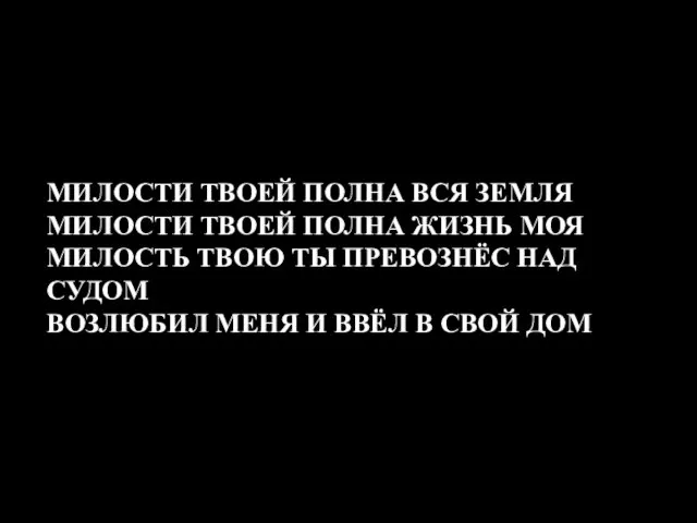 МИЛОСТИ ТВОЕЙ ПОЛНА ВСЯ ЗЕМЛЯ МИЛОСТИ ТВОЕЙ ПОЛНА ЖИЗНЬ МОЯ МИЛОСТЬ ТВОЮ