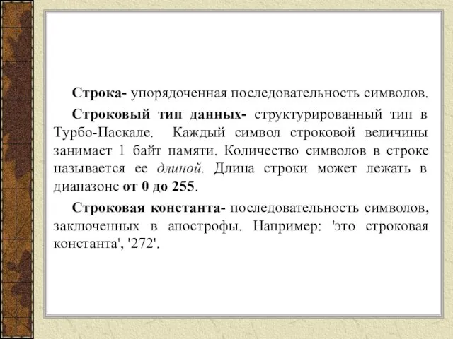 Строка- упорядоченная последовательность символов. Строковый тип данных- структурированный тип в Турбо-Паскале. Каждый