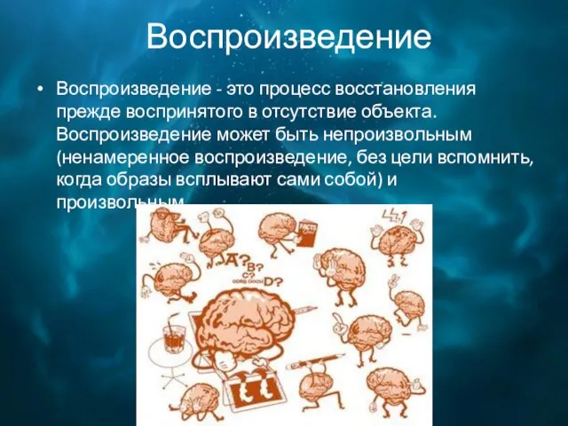 Воспроизведение Воспроизведение - это процесс восстановления прежде воспринятого в отсутствие объекта. Воспроизведение