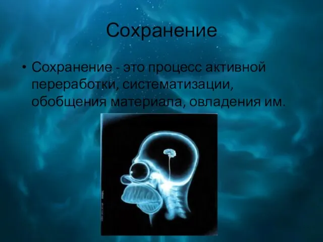 Сохранение Сохранение - это процесс активной переработки, систематизации, обобщения материала, овладения им.