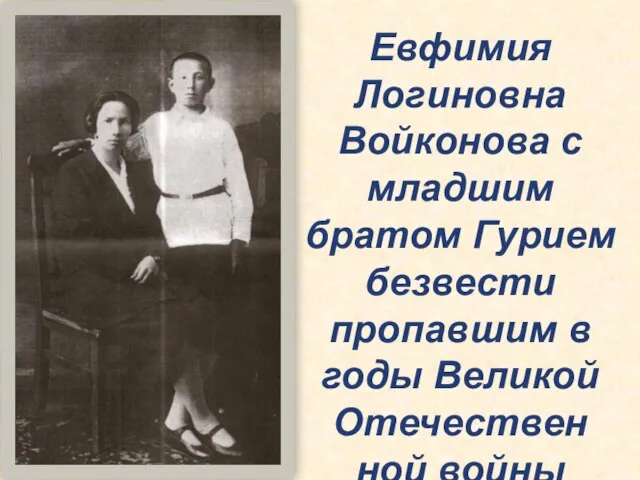 Евфимия Логиновна Войконова с младшим братом Гурием безвести пропавшим в годы Великой Отечествен ной войны