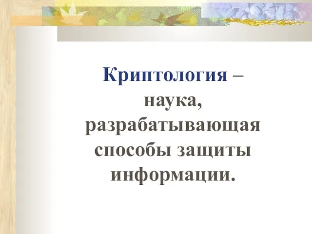 Криптология – наука, разрабатывающая способы защиты информации.