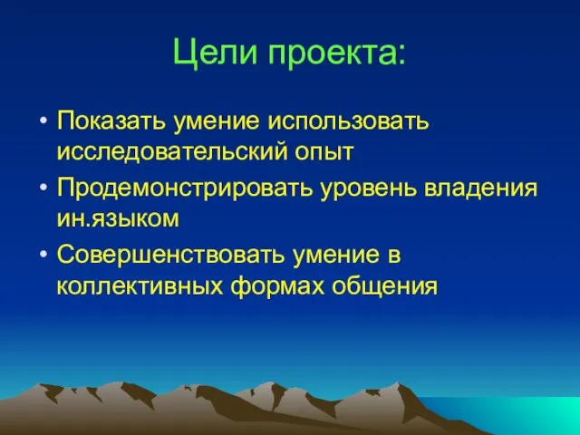 Цели проекта: Показать умение использовать исследовательский опыт Продемонстрировать уровень владения ин.языком Совершенствовать