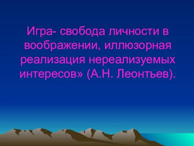 Игра- свобода личности в воображении, иллюзорная реализация нереализуемых интересов» (А.Н. Леонтьев).