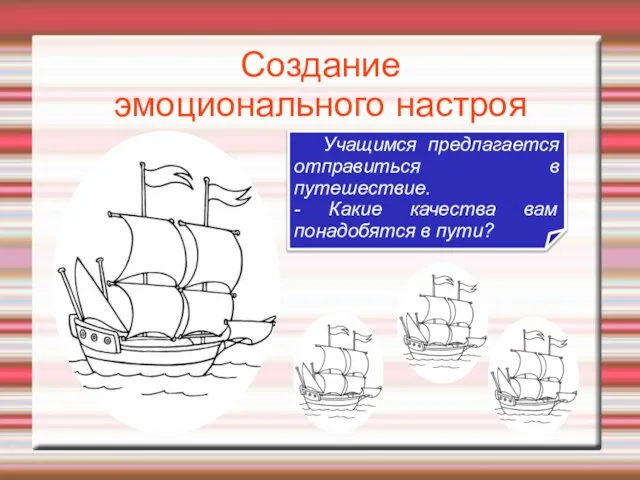 Создание эмоционального настроя Учащимся предлагается отправиться в путешествие. - Какие качества вам понадобятся в пути?