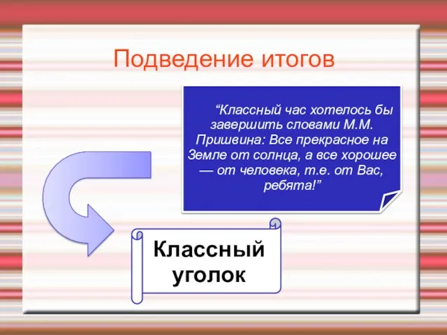 Подведение итогов “Классный час хотелось бы завершить словами М.М.Пришвина: Все прекрасное на