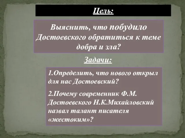 Цель: Выяснить, что побудило Достоевского обратиться к теме добра и зла? 1.Определить,