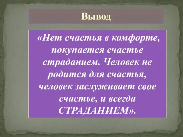 Вывод «Нет счастья в комфорте, покупается счастье страданием. Человек не родится для