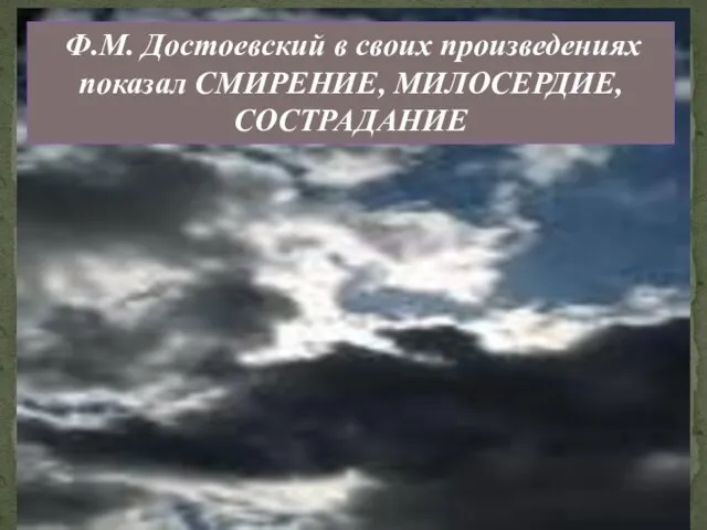 Ф.М. Достоевский в своих произведениях показал СМИРЕНИЕ, МИЛОСЕРДИЕ, СОСТРАДАНИЕ