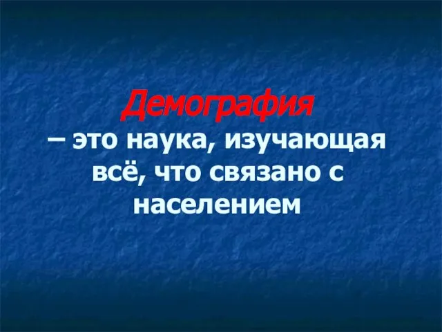 Демография – это наука, изучающая всё, что связано с населением