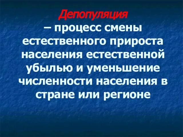 Депопуляция – процесс смены естественного прироста населения естественной убылью и уменьшение численности