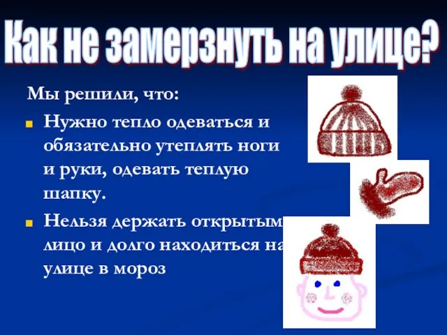 Мы решили, что: Нужно тепло одеваться и обязательно утеплять ноги и руки,