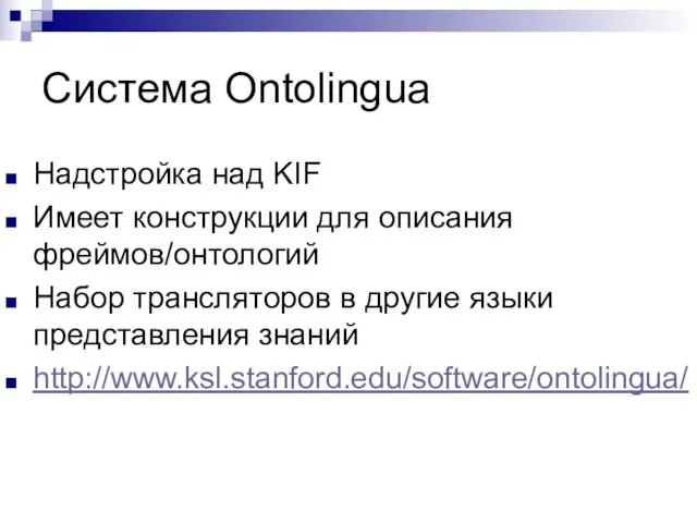 Система Ontolingua Надстройка над KIF Имеет конструкции для описания фреймов/онтологий Набор трансляторов