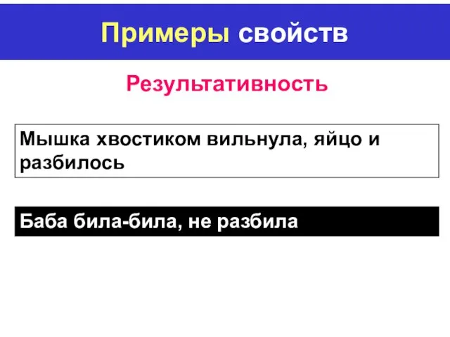 Примеры свойств Результативность Мышка хвостиком вильнула, яйцо и разбилось Баба била-била, не разбила