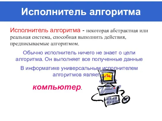 Исполнитель алгоритма Исполнитель алгоритма - некоторая абстрактная или реальная система, способная выполнить