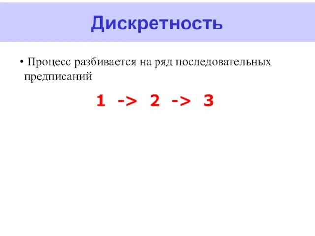 Дискретность Процесс разбивается на ряд последовательных предписаний 1 -> 2 -> 3