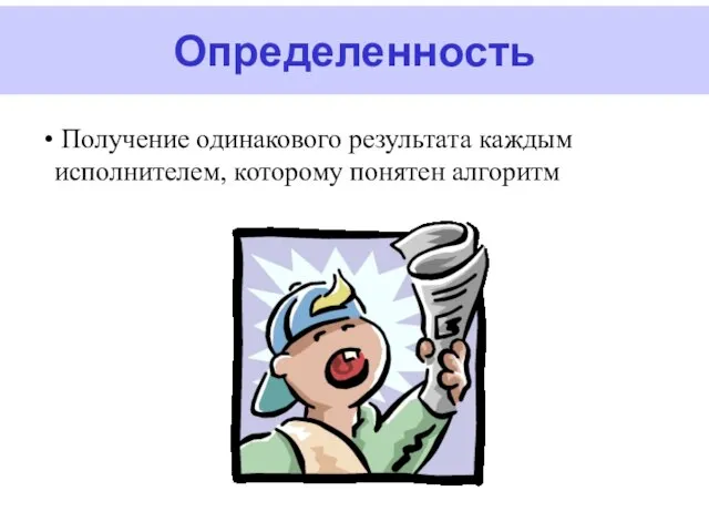 Определенность Получение одинакового результата каждым исполнителем, которому понятен алгоритм