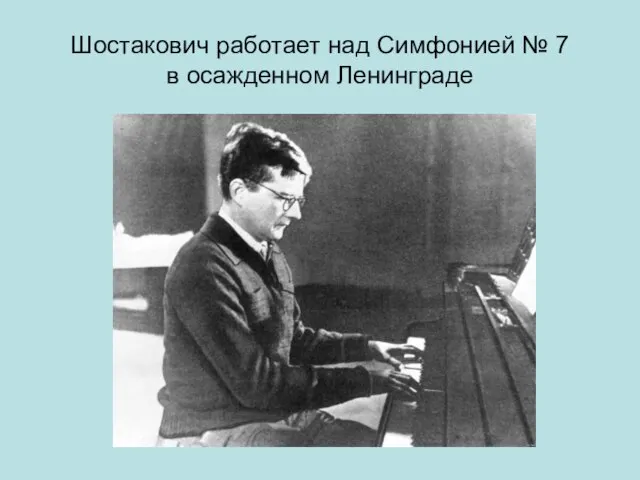 Шостакович работает над Симфонией № 7 в осажденном Ленинграде