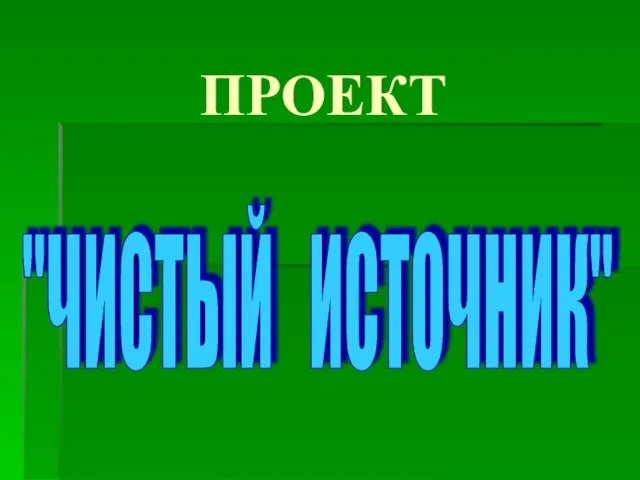 ПРОЕКТ "ЧИСТЫЙ ИСТОЧНИК"