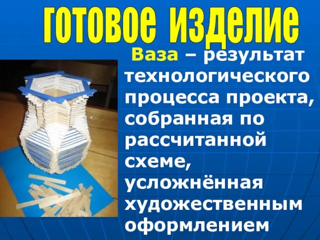 Ваза – результат технологического процесса проекта, собранная по рассчитанной схеме, усложнённая художественным оформлением готовое изделие