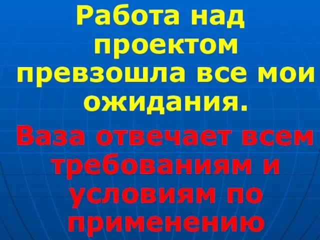 Работа над проектом превзошла все мои ожидания. Ваза отвечает всем требованиям и условиям по применению