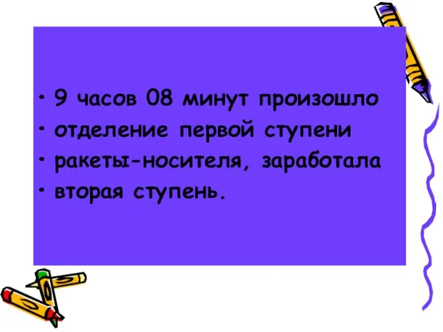 9 часов 08 минут произошло отделение первой ступени ракеты-носителя, заработала вторая ступень.