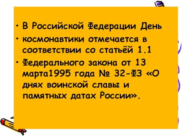 В Российской Федерации День космонавтики отмечается в соответствии со статьёй 1.1 Федерального