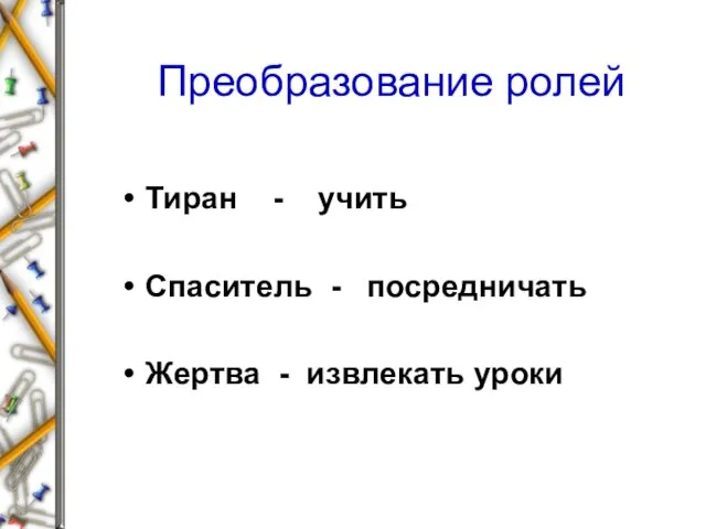 Преобразование ролей Тиран - учить Спаситель - посредничать Жертва - извлекать уроки