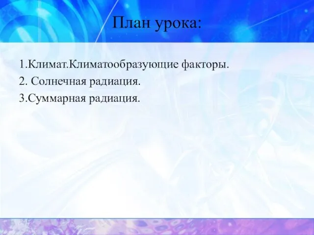 План урока: 1.Климат.Климатообразующие факторы. 2. Солнечная радиация. 3.Суммарная радиация.