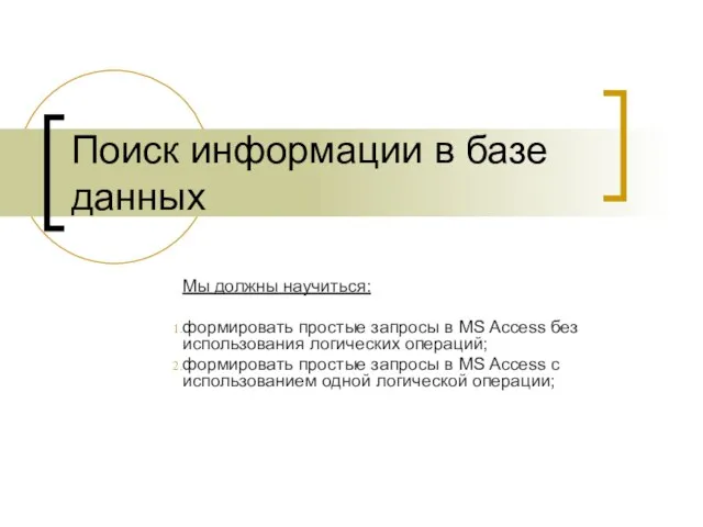 Поиск информации в базе данных Мы должны научиться: формировать простые запросы в