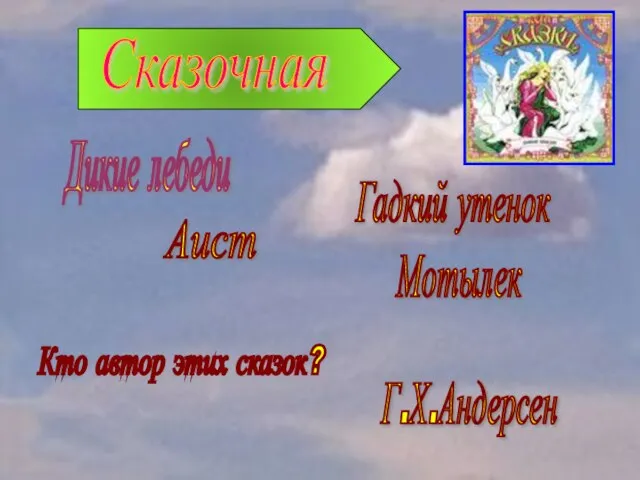 Сказочная Дикие лебеди Гадкий утенок Аист Мотылек Кто автор этих сказок? Г.Х.Андерсен