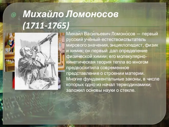 Михаи́л Васи́льевич Ломоно́сов — первый русский учёный-естествоиспытатель мирового значения, энциклопедист, физик и
