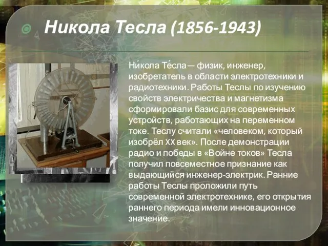 Ни́кола Те́сла— физик, инженер, изобретатель в области электротехники и радиотехники. Работы Теслы