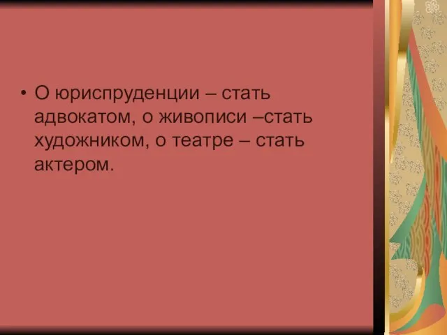 О юриспруденции – стать адвокатом, о живописи –стать художником, о театре – стать актером.