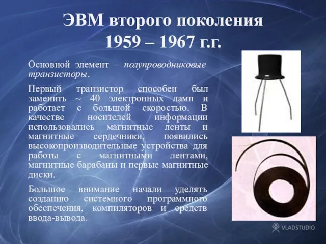 ЭВМ второго поколения 1959 – 1967 г.г. Основной элемент – полупроводниковые транзисторы.