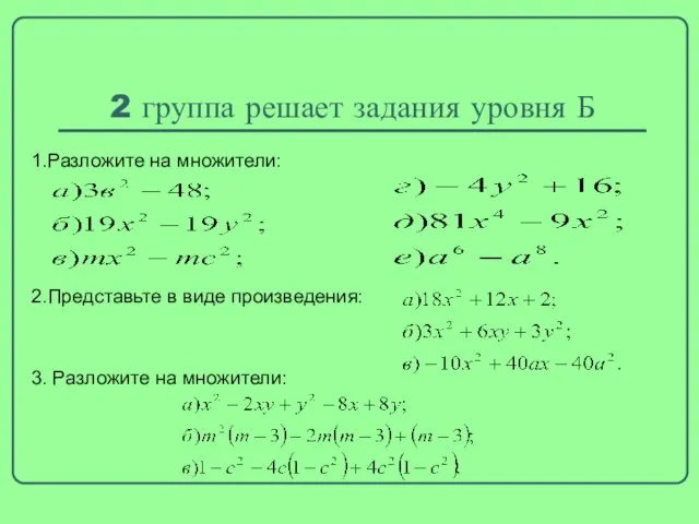 2 группа решает задания уровня Б 1.Разложите на множители: 2.Представьте в виде