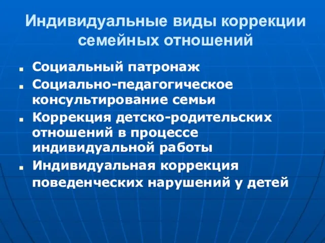 Индивидуальные виды коррекции семейных отношений Социальный патронаж Социально-педагогическое консультирование семьи Коррекция детско-родительских