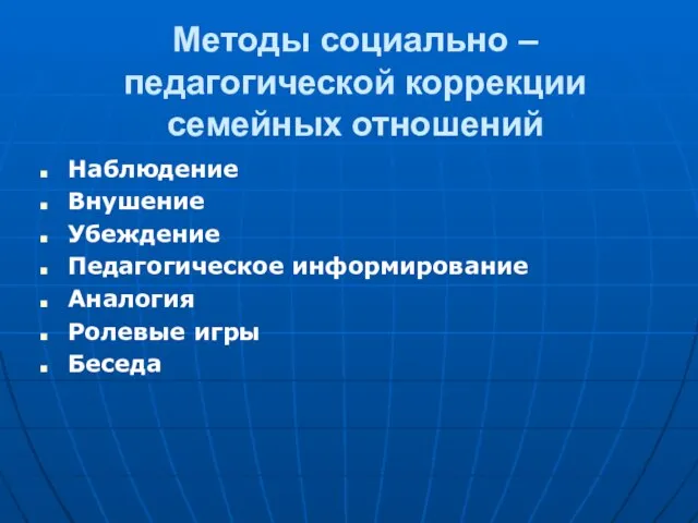 Методы социально – педагогической коррекции семейных отношений Наблюдение Внушение Убеждение Педагогическое информирование Аналогия Ролевые игры Беседа