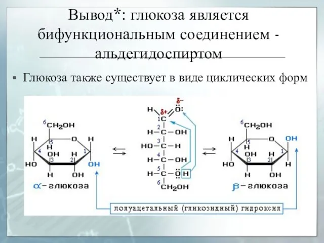 Вывод*: глюкоза является бифункциональным соединением - альдегидоспиртом Глюкоза также существует в виде циклических форм