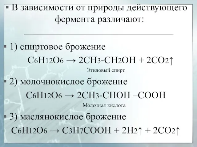 В зависимости от природы действующего фермента различают: 1) спиртовое брожение С6Н12О6 →