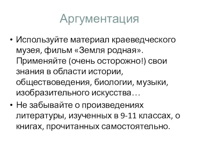 Аргументация Используйте материал краеведческого музея, фильм «Земля родная». Применяйте (очень осторожно!) свои