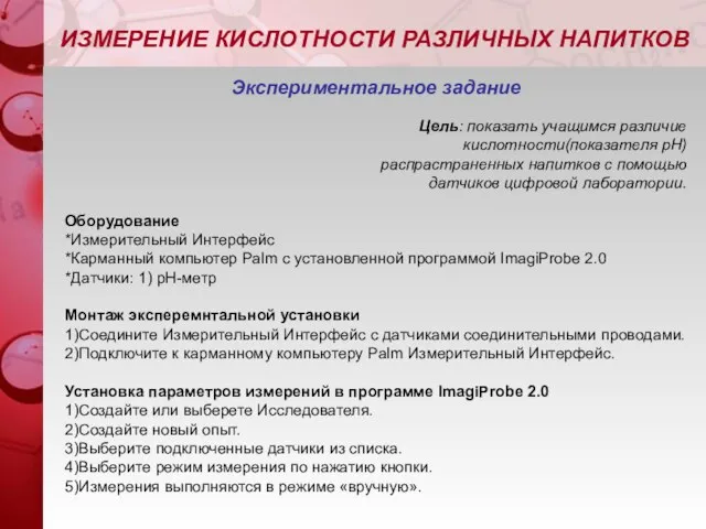 Экcпериментальное задание Цель: показать учащимся различие кислотности(показателя pH)‏ распрастраненных напитков с помощью