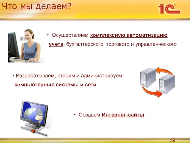 Что мы делаем? Осуществляем комплексную автоматизацию учета: бухгалтерского, торгового и управленческого Разрабатываем,