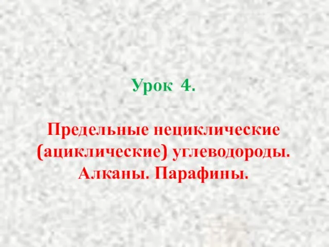 Урок 4. Предельные нециклические (ациклические) углеводороды. Алканы. Парафины.